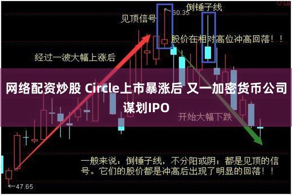 网络配资炒股 Circle上市暴涨后 又一加密货币公司谋划IPO