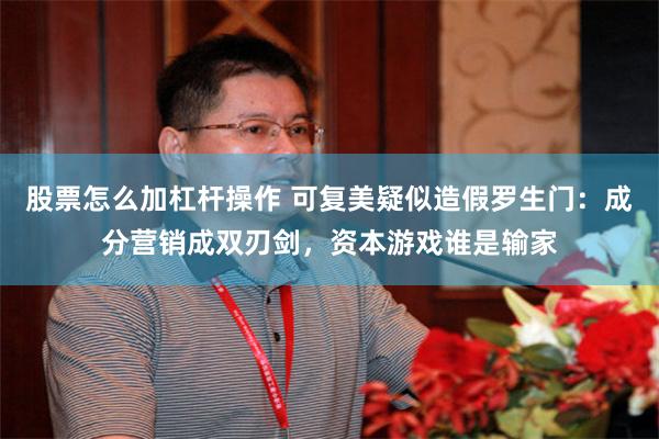 股票怎么加杠杆操作 可复美疑似造假罗生门：成分营销成双刃剑，资本游戏谁是输家