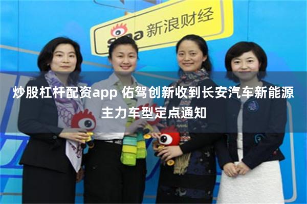 炒股杠杆配资app 佑驾创新收到长安汽车新能源主力车型定点通知