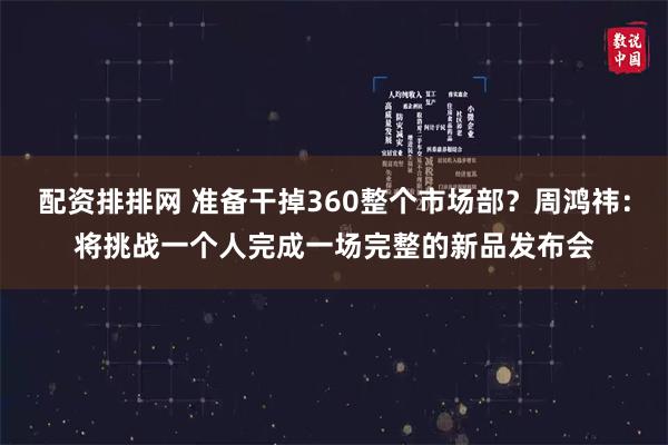 配资排排网 准备干掉360整个市场部？周鸿祎：将挑战一个人完成一场完整的新品发布会