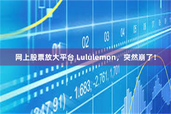 网上股票放大平台 Lululemon，突然崩了！