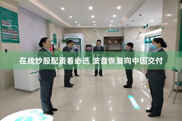 在线炒股配资看必选 波音恢复向中国交付