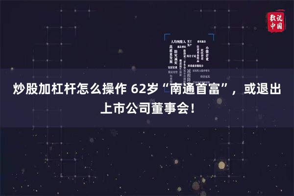 炒股加杠杆怎么操作 62岁“南通首富”，或退出上市公司董事会！