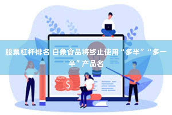 股票杠杆排名 白象食品将终止使用“多半”“多一半”产品名