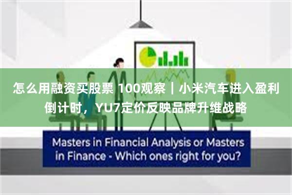 怎么用融资买股票 100观察｜小米汽车进入盈利倒计时，YU7定价反映品牌升维战略