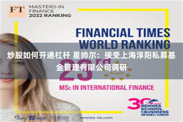 炒股如何开通杠杆 星帅尔：接受上海淳阳私募基金管理有限公司调研