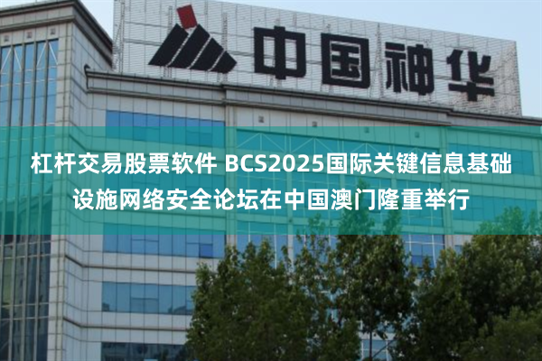 杠杆交易股票软件 BCS2025国际关键信息基础设施网络安全论坛在中国澳门隆重举行