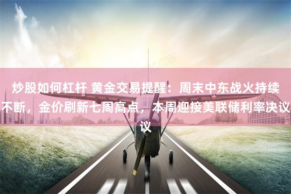 炒股如何杠杆 黄金交易提醒：周末中东战火持续不断，金价刷新七周高点，本周迎接美联储利率决议