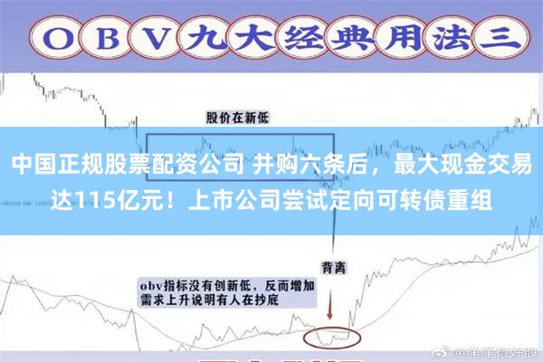 中国正规股票配资公司 并购六条后，最大现金交易达115亿元！上市公司尝试定向可转债重组
