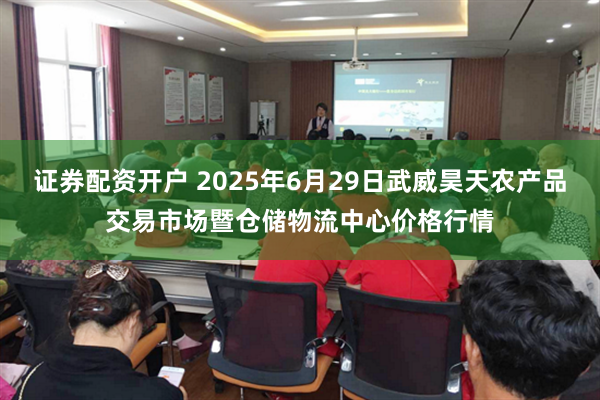 证券配资开户 2025年6月29日武威昊天农产品交易市场暨仓储物流中心价格行情
