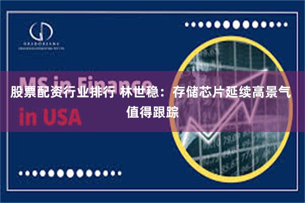 股票配资行业排行 林世稳：存储芯片延续高景气 值得跟踪