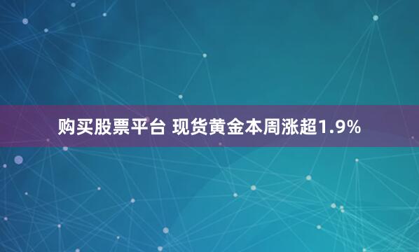 购买股票平台 现货黄金本周涨超1.9%