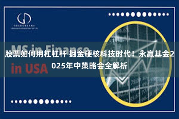 股票如何用杠杠杆 掘金硬核科技时代！永赢基金2025年中策略会全解析