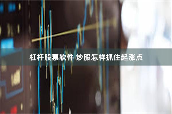杠杆股票软件 炒股怎样抓住起涨点