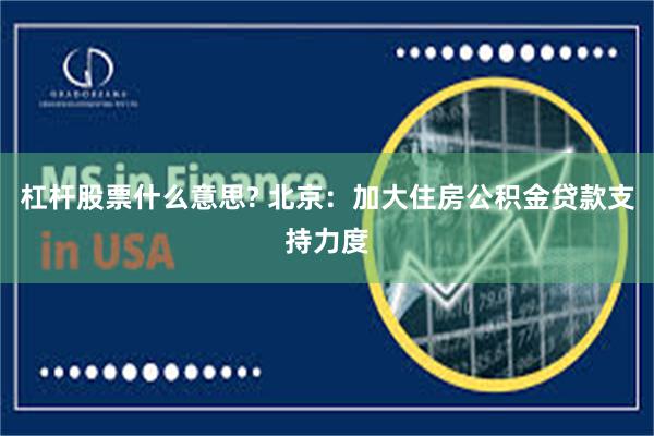 杠杆股票什么意思? 北京：加大住房公积金贷款支持力度