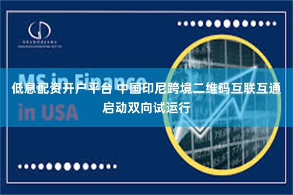 低息配资开户平台 中国印尼跨境二维码互联互通启动双向试运行