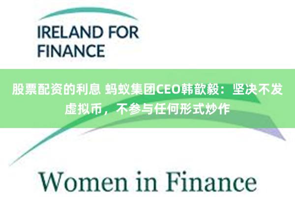 股票配资的利息 蚂蚁集团CEO韩歆毅：坚决不发虚拟币，不参与任何形式炒作