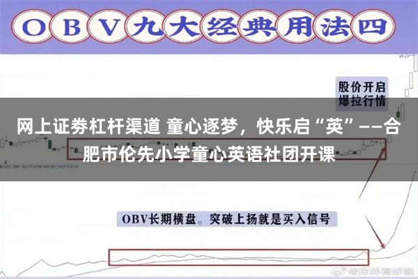 网上证劵杠杆渠道 童心逐梦，快乐启“英”——合肥市伦先小学童心英语社团开课