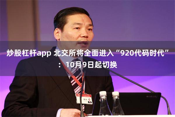 炒股杠杆app 北交所将全面进入“920代码时代”：10月9日起切换