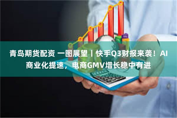青岛期货配资 一图展望丨快手Q3财报来袭!AI商业化提速,电商GMV增长稳中有进