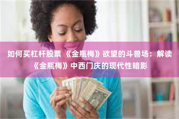 如何买杠杆股票 《金瓶梅》欲望的斗兽场:解读《金瓶梅》中西门庆的现代性暗影