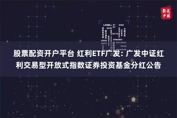 股票配资开户平台 红利ETF广发: 广发中证红利交易型开放式指数证券投资基金分红公告