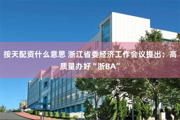 按天配资什么意思 浙江省委经济工作会议提出：高质量办好“浙BA”