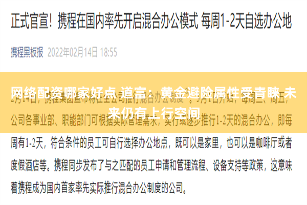 网络配资哪家好点 道富:黄金避险属性受青睐 未来仍有上行空间