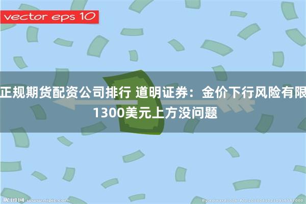 正规期货配资公司排行 道明证券：金价下行风险有限 1300美元上方没问题