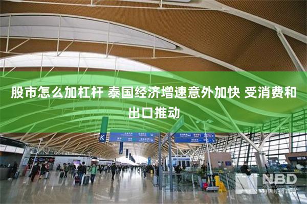 股市怎么加杠杆 泰国经济增速意外加快 受消费和出口推动
