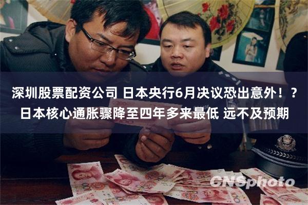 深圳股票配资公司 日本央行6月决议恐出意外！？日本核心通胀骤降至四年多来最低 远不及预期