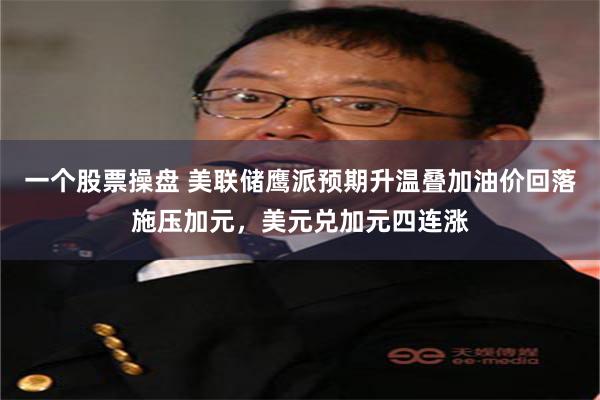 一个股票操盘 美联储鹰派预期升温叠加油价回落施压加元，美元兑加元四连涨