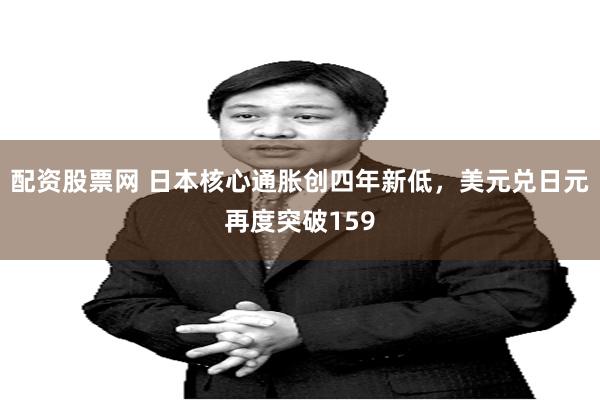 配资股票网 日本核心通胀创四年新低，美元兑日元再度突破159