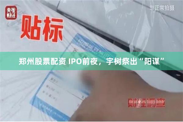 郑州股票配资 IPO前夜，宇树祭出“阳谋”