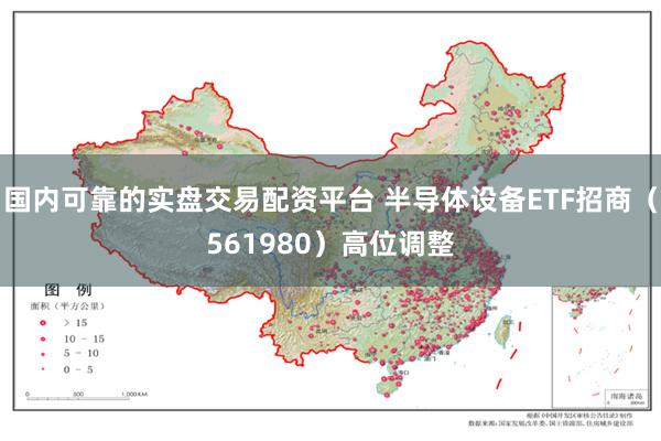 国内可靠的实盘交易配资平台 半导体设备ETF招商（561980）高位调整