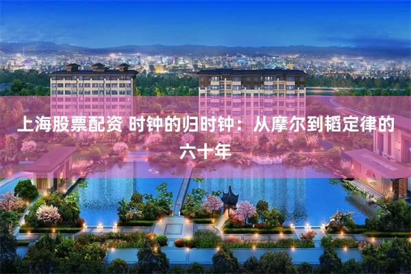 上海股票配资 时钟的归时钟：从摩尔到韬定律的六十年