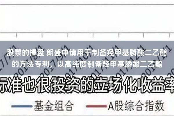 股票的操盘 朗盛申请用于制备羟甲基膦酸二乙酯的方法专利，以高纯度制备羟甲基膦酸二乙酯