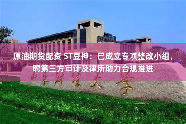 原油期货配资 ST豆神：已成立专项整改小组，聘第三方审计及律所助力合规推进