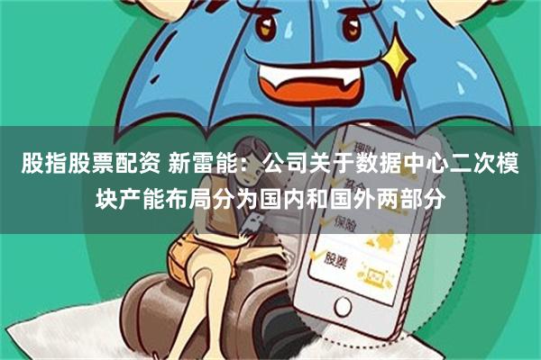 股指股票配资 新雷能：公司关于数据中心二次模块产能布局分为国内和国外两部分