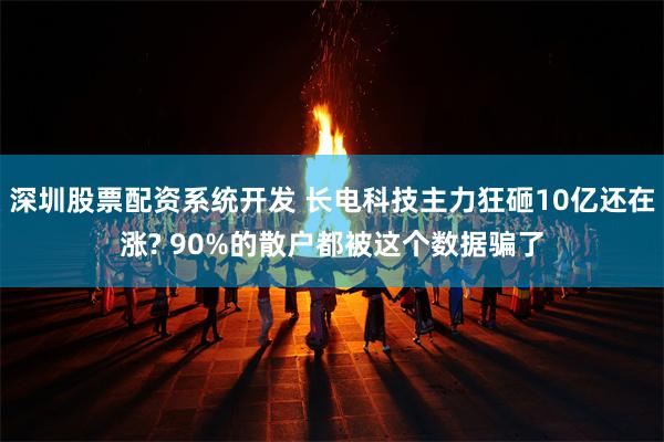 深圳股票配资系统开发 长电科技主力狂砸10亿还在涨? 90%的散户都被这个数据骗了