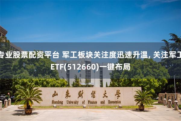 专业股票配资平台 军工板块关注度迅速升温, 关注军工ETF(512660)一键布局