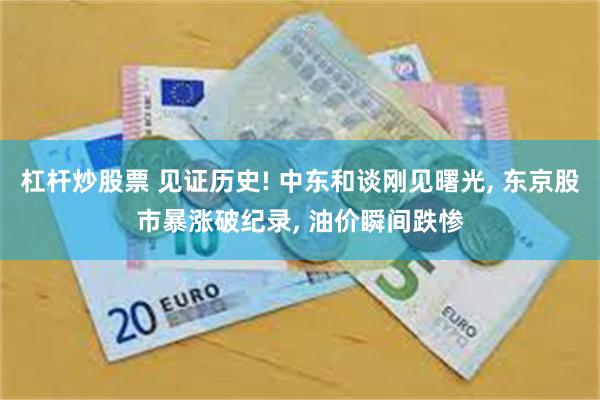 杠杆炒股票 见证历史! 中东和谈刚见曙光, 东京股市暴涨破纪录, 油价瞬间跌惨