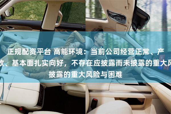 正规配资平台 高能环境：当前公司经营正常、产能持续释放、基本面扎实向好，不存在应披露而未披露的重大风险与困难
