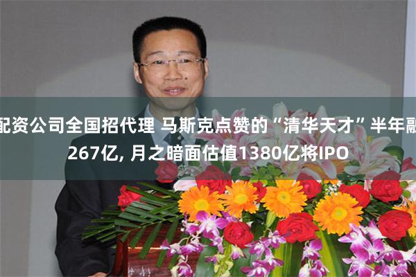 配资公司全国招代理 马斯克点赞的“清华天才”半年融267亿, 月之暗面估值1380亿将IPO