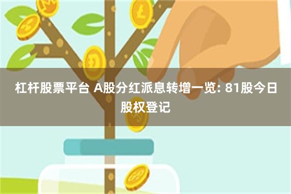 杠杆股票平台 A股分红派息转增一览: 81股今日股权登记