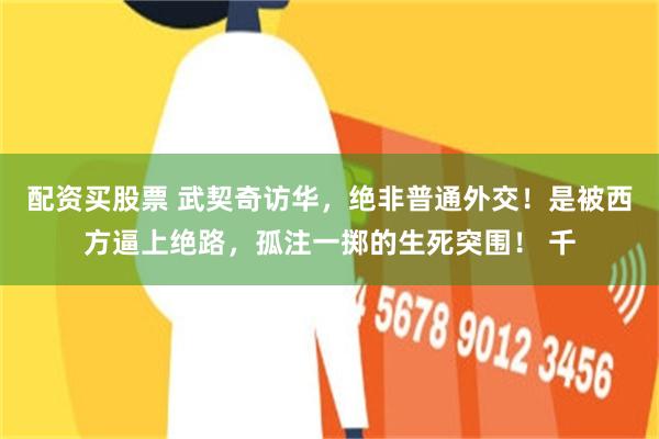 配资买股票 武契奇访华，绝非普通外交！是被西方逼上绝路，孤注一掷的生死突围！ 千