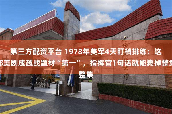 第三方配资平台 1978年美军4天盯梢排练：这部美剧成越战题材“第一”，指挥官1句话就能毙掉整集