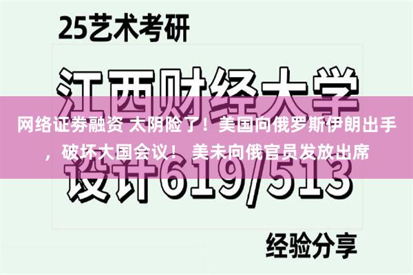 网络证劵融资 太阴险了！美国向俄罗斯伊朗出手，破坏大国会议！ 美未向俄官员发放出席