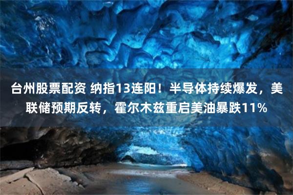 台州股票配资 纳指13连阳！半导体持续爆发，美联储预期反转，霍尔木兹重启美油暴跌11%