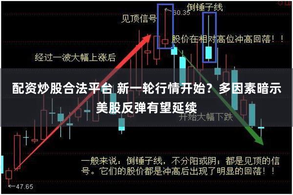 配资炒股合法平台 新一轮行情开始？多因素暗示美股反弹有望延续